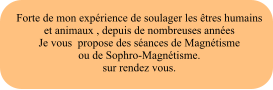 Forte de mon exprience de soulager les tres humains et animaux , depuis de nombreuses annes Je vous  propose des sances de Magntismeou de Sophro-Magntisme. sur rendez vous.