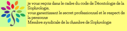 je vous reois dans le cadre du code de Dontologie de la Sophrologie,  vous garantissant le secret professionnel et le respect de la personne Membre syndicale de la chambre de Sophrologie